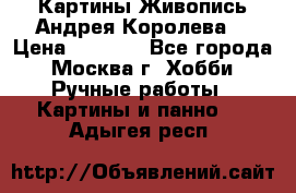 Картины Живопись Андрея Королева. › Цена ­ 9 000 - Все города, Москва г. Хобби. Ручные работы » Картины и панно   . Адыгея респ.